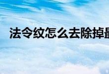 法令纹怎么去除掉最快（法令纹怎样去除）