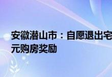 安徽潜山市：自愿退出宅基地进城购房落户的农民给予5万元购房奖励