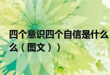 四个意识四个自信是什么（图文）（四个意识四个自信是什么（图文））