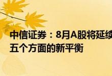 中信证券：8月A股将延续7月以来的高波动状态并逐步形成五个方面的新平衡