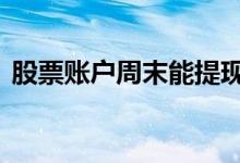 股票账户周末能提现 股票账户周末能登录吗