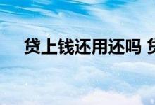贷上钱还用还吗 贷上钱还了还能贷款吗