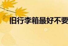 旧行李箱最好不要乱扔（旧行李的歌词）