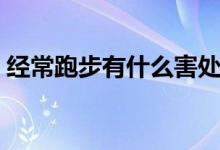 经常跑步有什么害处（经常跑步有什么好处）