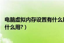电脑虚拟内存设置有什么用（怎样设置虚拟内存,虚拟内存有什么用?）