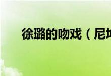 徐璐的吻戏（尼坤徐璐吻戏在第几集）