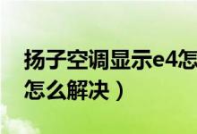 扬子空调显示e4怎么解决（扬子空调显示e4怎么解决）