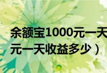 余额宝1000元一天收益多少钱（余额宝1000元一天收益多少）