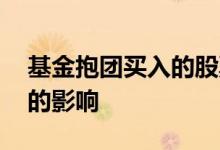 基金抱团买入的股票会涨吗 基金抱团对股价的影响
