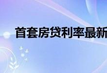 首套房贷利率最新（首套房贷利率微降）