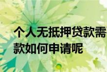 个人无抵押贷款需要什么资料 个人无抵押贷款如何申请呢