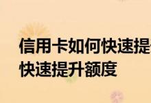 信用卡如何快速提升额度的方法 信用卡如何快速提升额度
