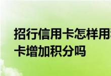 招行信用卡怎样用积分会很高 请问招行信用卡增加积分吗