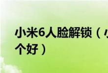 小米6人脸解锁（小米note3和小米6对比哪个好）