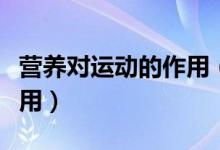 营养对运动的作用（运动营养学在生活中的作用）