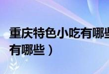 重庆特色小吃有哪些在哪条街（重庆特色小吃有哪些）
