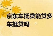 京东车抵贷能贷多少钱 贷款车可以使用京东车抵贷吗