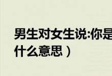 男生对女生说:你是我的人间四月天（是表达什么意思）