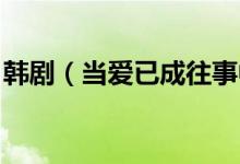 韩剧（当爱已成往事中 罗长秀的真名叫什么）