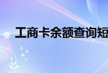 工商卡余额查询短信（工商卡余额查询）