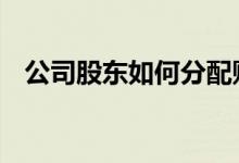 公司股东如何分配财产 公司股东如何分红