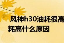  风神h30油耗很高怎么处理 东风风神h30油耗高什么原因 