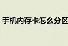 手机内存卡怎么分区（手机内存卡怎么杀毒）