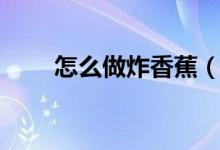 怎么做炸香蕉（怎么做“炸元宵”）