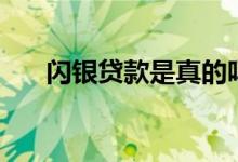 闪银贷款是真的吗（闪银贷款可靠吗）