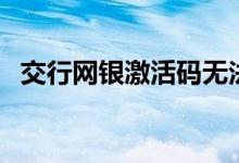交行网银激活码无法输入（交行网银激活）