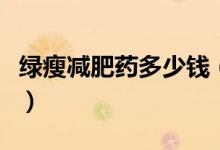 绿瘦减肥药多少钱（绿瘦减肥药的危害有什么）