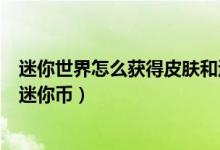 迷你世界怎么获得皮肤和迷你币（迷你世界怎么获得皮肤和迷你币）