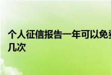 个人征信报告一年可以免费查几次 个人征信一年可以免费查几次