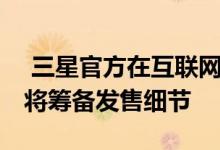  三星官方在互联网上发布全新note系列手机将筹备发售细节 