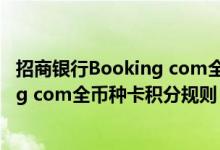 招商银行Booking com全币种卡费用说明 招商银行Booking com全币种卡积分规则