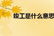 竣工是什么意思（竣工是什么意思）