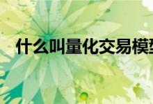 什么叫量化交易模型 什么叫量化交易套利