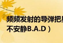 频频发射的导弹把星星的家园搅得很不安静（不安静B.A.D）
