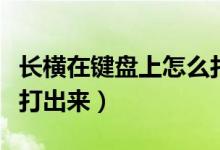长横在键盘上怎么打出来（键盘上一长横怎么打出来）
