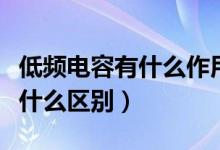 低频电容有什么作用（高频电容与低频电容有什么区别）