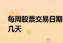每周股票交易日期几天 股票公告交易日一周几天