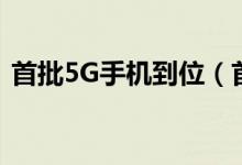 首批5G手机到位（首批5G手机有哪些品牌）