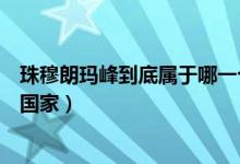 珠穆朗玛峰到底属于哪一个国家（珠穆朗玛峰到底属于哪个国家）