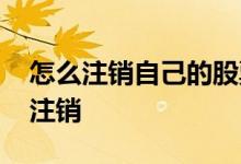 怎么注销自己的股票账户 股票账户怎么永久注销
