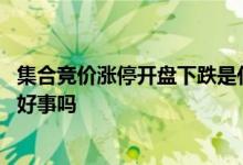 集合竞价涨停开盘下跌是什么意思 集合竞价涨停开盘下跌是好事吗