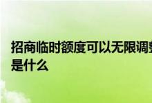 招商临时额度可以无限调整吗 招商临时额度变永久额度技巧是什么