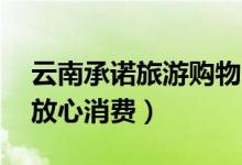 云南承诺旅游购物30天无理由退货（游客可放心消费）