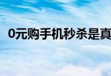 0元购手机秒杀是真的吗（0元购物靠谱吗）