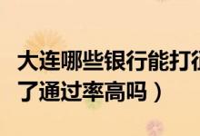 大连哪些银行能打征信（大连银行信用卡征信了通过率高吗）