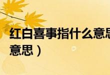 红白喜事指什么意思（红白喜事的红白是什么意思）